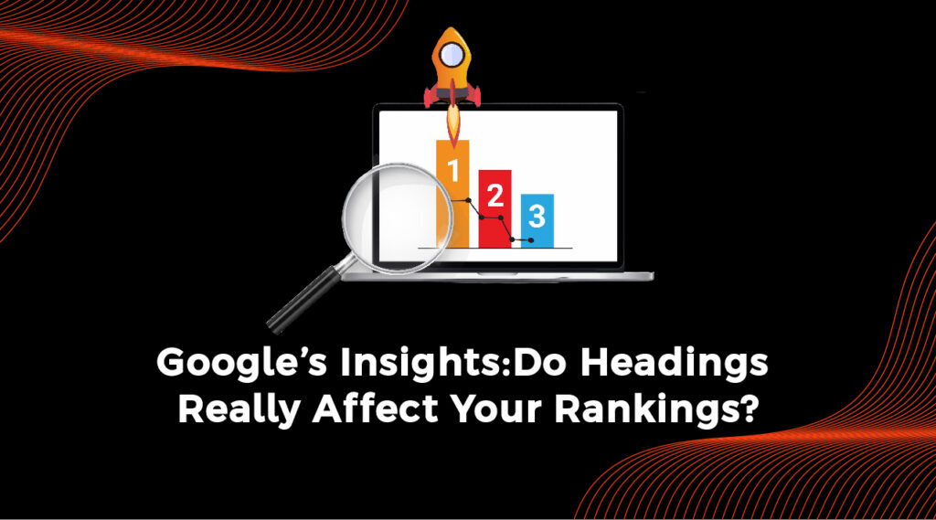Google’s Insights Do Headings Really Affect Your Rankings